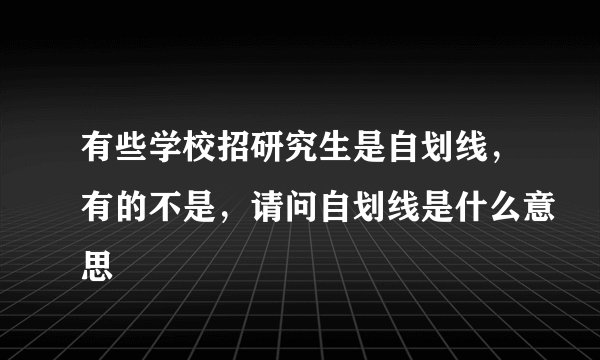 有些学校招研究生是自划线，有的不是，请问自划线是什么意思