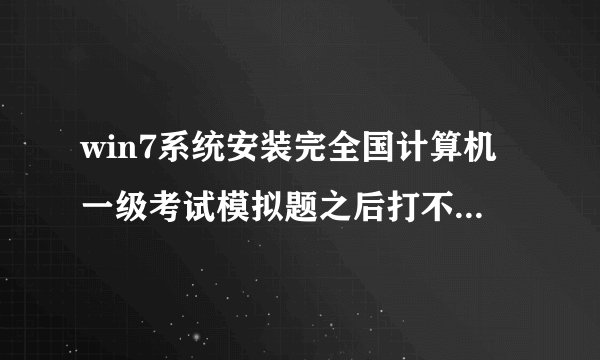 win7系统安装完全国计算机一级考试模拟题之后打不开,坐等大神