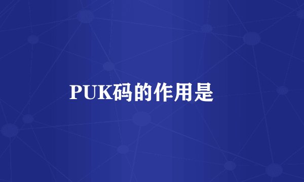 PUK码的作用是﹖