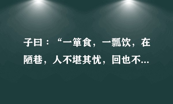 子曰∶“一箪食，一瓢饮，在陋巷，人不堪其忧，回也不改其乐.贤哉回也！”谈谈颜回的故事说明了什么道理。