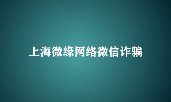 上海微缘网络微信诈骗