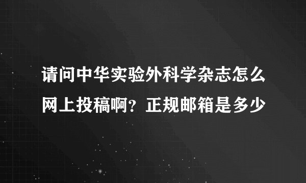 请问中华实验外科学杂志怎么网上投稿啊？正规邮箱是多少
