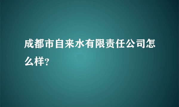 成都市自来水有限责任公司怎么样？