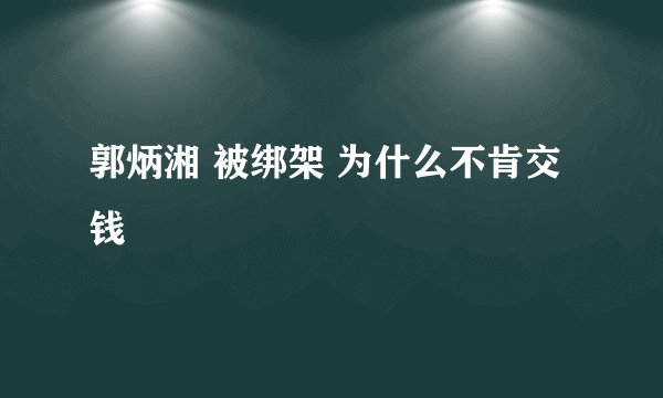 郭炳湘 被绑架 为什么不肯交钱