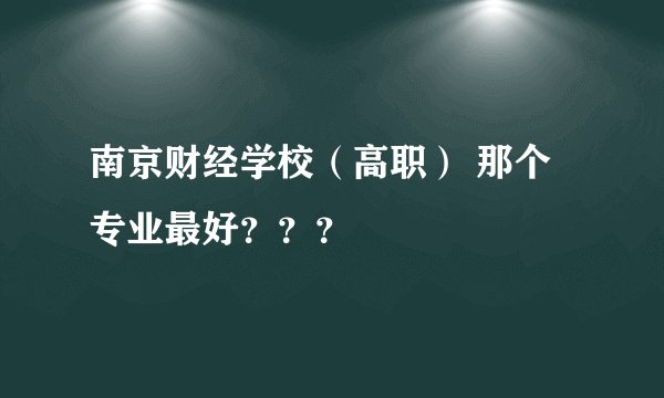 南京财经学校（高职） 那个专业最好？？？