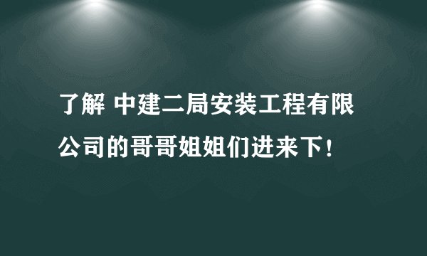 了解 中建二局安装工程有限公司的哥哥姐姐们进来下！