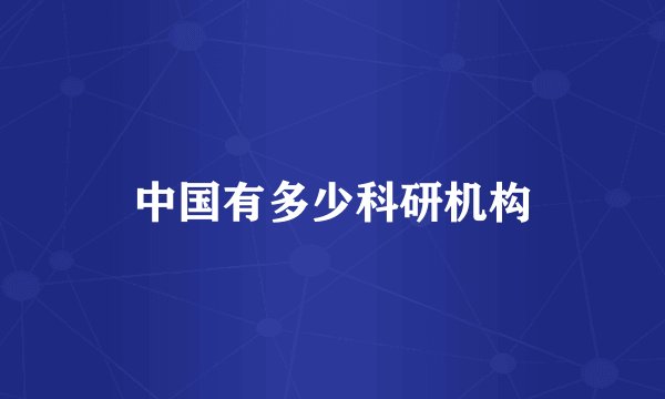 中国有多少科研机构