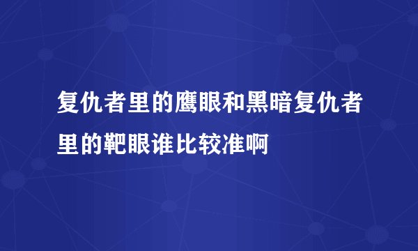 复仇者里的鹰眼和黑暗复仇者里的靶眼谁比较准啊