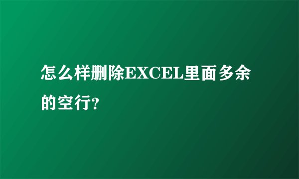 怎么样删除EXCEL里面多余的空行？
