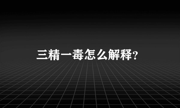 三精一毒怎么解释？
