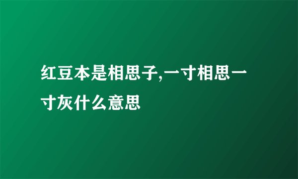 红豆本是相思子,一寸相思一寸灰什么意思