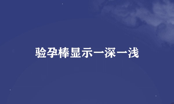 验孕棒显示一深一浅