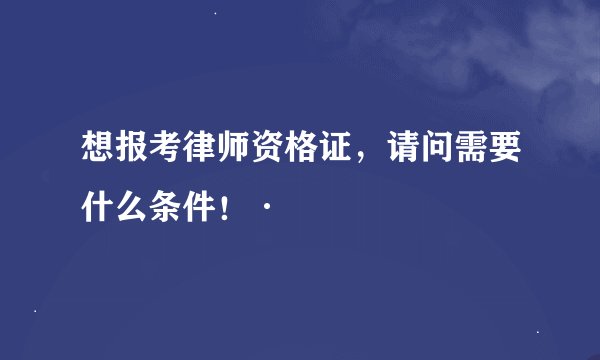 想报考律师资格证，请问需要什么条件！·