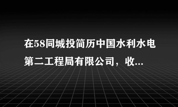在58同城投简历中国水利水电第二工程局有限公司，收到了他们的回复函，说通过初审核获得一次试用机会。