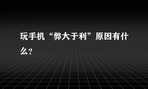 玩手机“弊大于利”原因有什么？