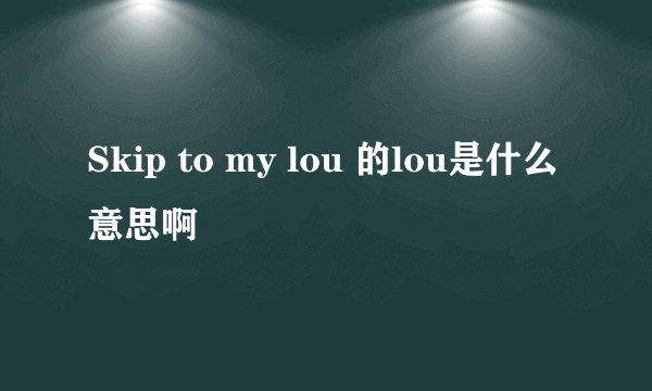 Skip to my lou 的lou是什么意思啊