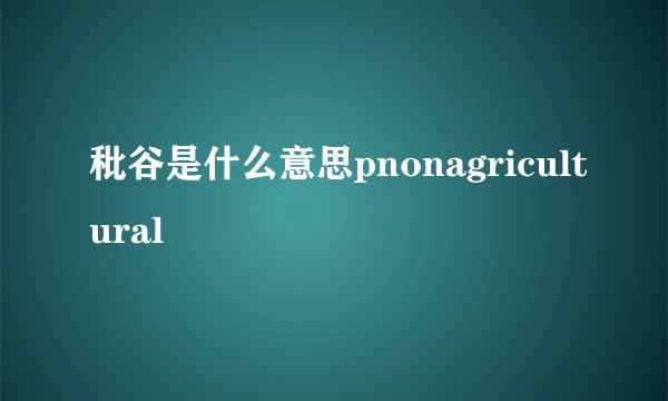 秕谷是什么意思pnonagricultural