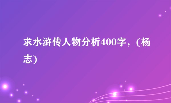 求水浒传人物分析400字，(杨志)