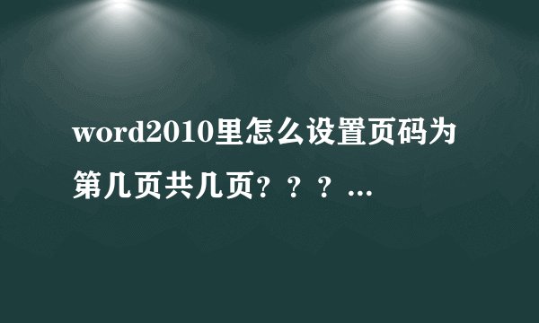 word2010里怎么设置页码为第几页共几页？？？ 注意啊 是2010版的office 要具体步骤