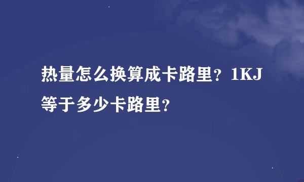 热量怎么换算成卡路里？1KJ等于多少卡路里？
