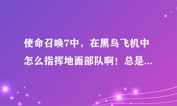 使命召唤7中，在黑鸟飞机中怎么指挥地面部队啊！总是被敌人发现