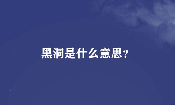 黑洞是什么意思？