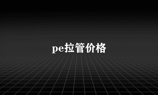 pe拉管价格