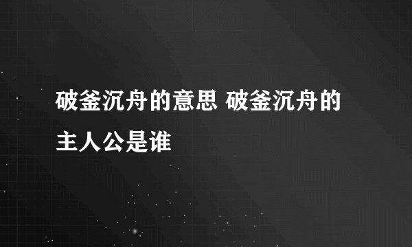 破釜沉舟的意思 破釜沉舟的主人公是谁