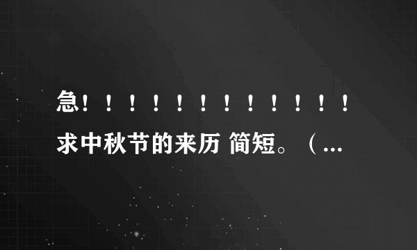 急！！！！！！！！！！！！求中秋节的来历 简短。（最好20~30个字!)