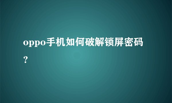 oppo手机如何破解锁屏密码？