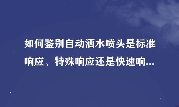如何鉴别自动洒水喷头是标准响应、特殊响应还是快速响应喷头？