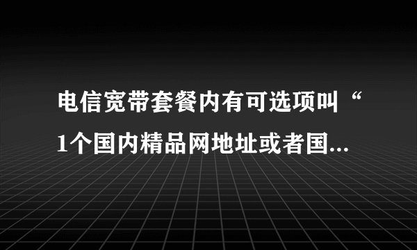 电信宽带套餐内有可选项叫“1个国内精品网地址或者国际精品网地址” 这是什么意思