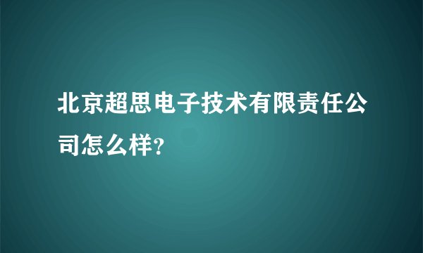 北京超思电子技术有限责任公司怎么样？