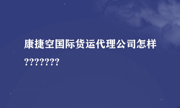 康捷空国际货运代理公司怎样???????