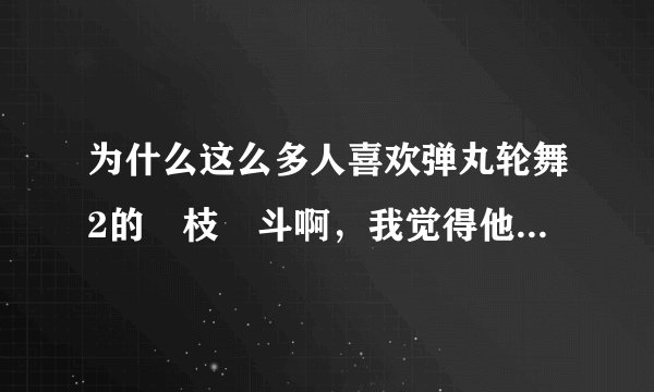 为什么这么多人喜欢弹丸轮舞2的狛枝凪斗啊，我觉得他的价值观根本就是扭曲了