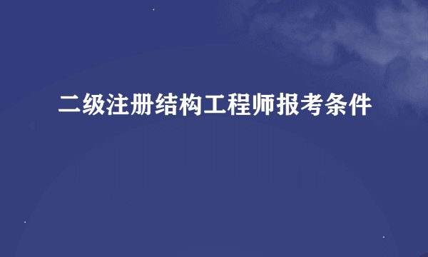 二级注册结构工程师报考条件