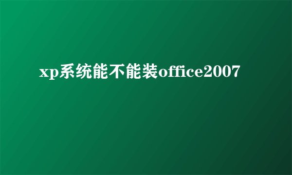 xp系统能不能装office2007