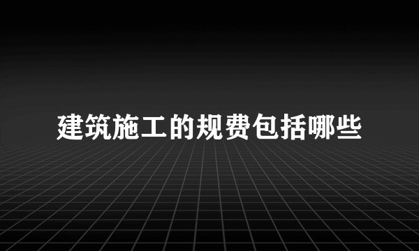 建筑施工的规费包括哪些