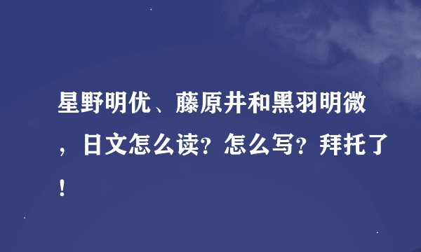 星野明优、藤原井和黑羽明微，日文怎么读？怎么写？拜托了！