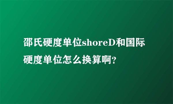 邵氏硬度单位shoreD和国际硬度单位怎么换算啊？