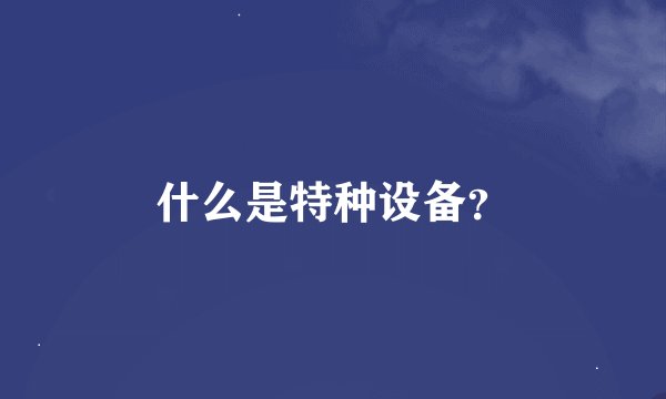 什么是特种设备？