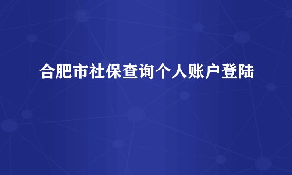 合肥市社保查询个人账户登陆