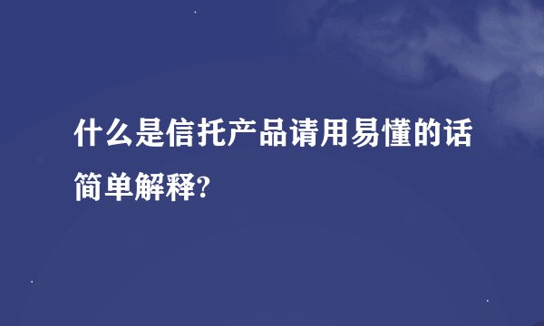 什么是信托产品请用易懂的话简单解释?