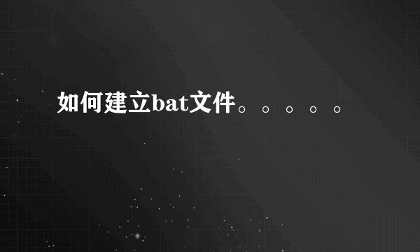 如何建立bat文件。。。。。