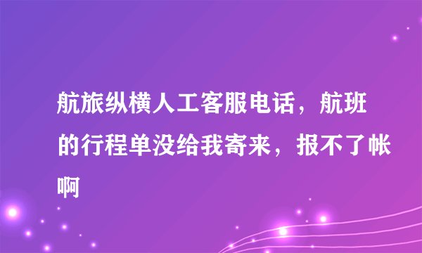 航旅纵横人工客服电话，航班的行程单没给我寄来，报不了帐啊