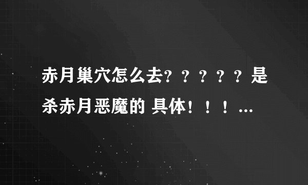 赤月巢穴怎么去？？？？？是杀赤月恶魔的 具体！！！！！！！！