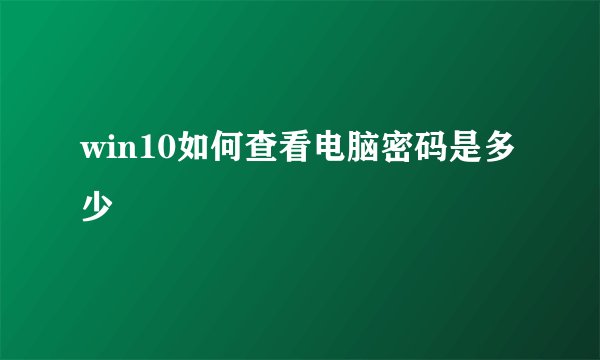 win10如何查看电脑密码是多少