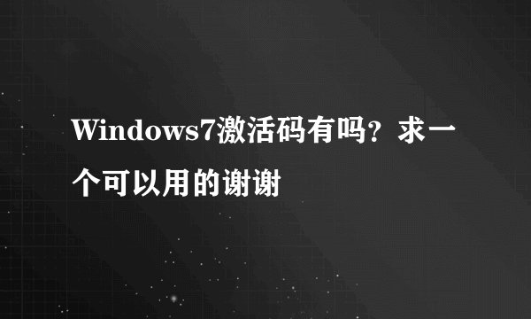 Windows7激活码有吗？求一个可以用的谢谢