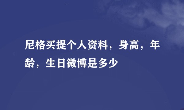 尼格买提个人资料，身高，年龄，生日微博是多少
