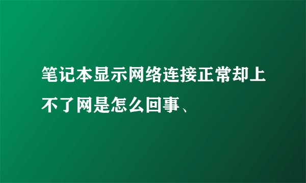 笔记本显示网络连接正常却上不了网是怎么回事、